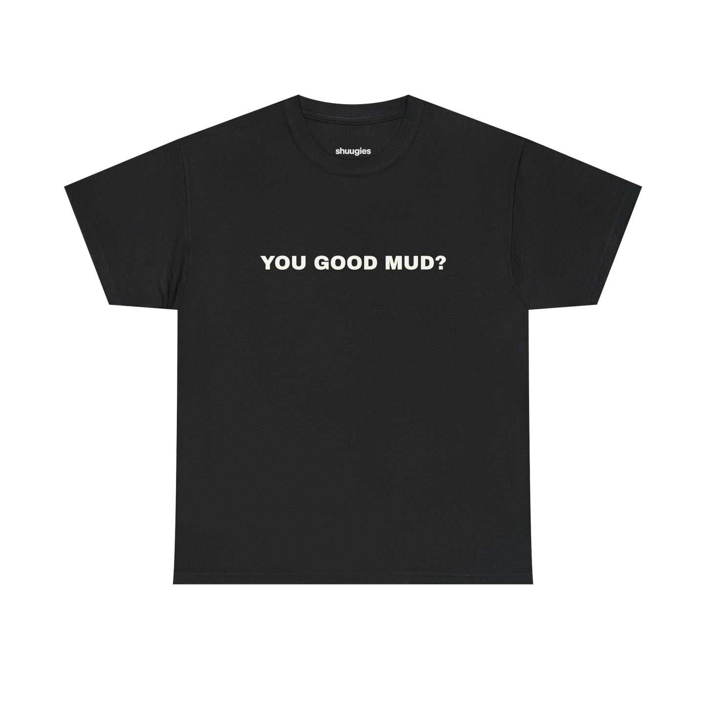 "You Good Mud?" T-shirt
