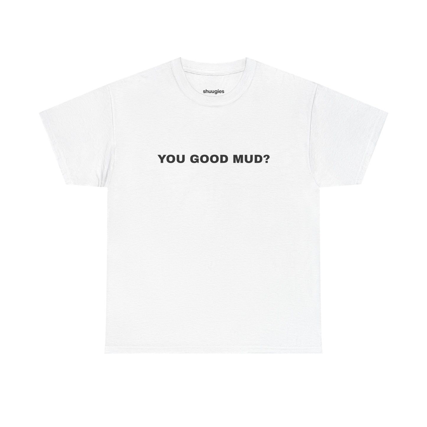 "You Good Mud?" T-shirt