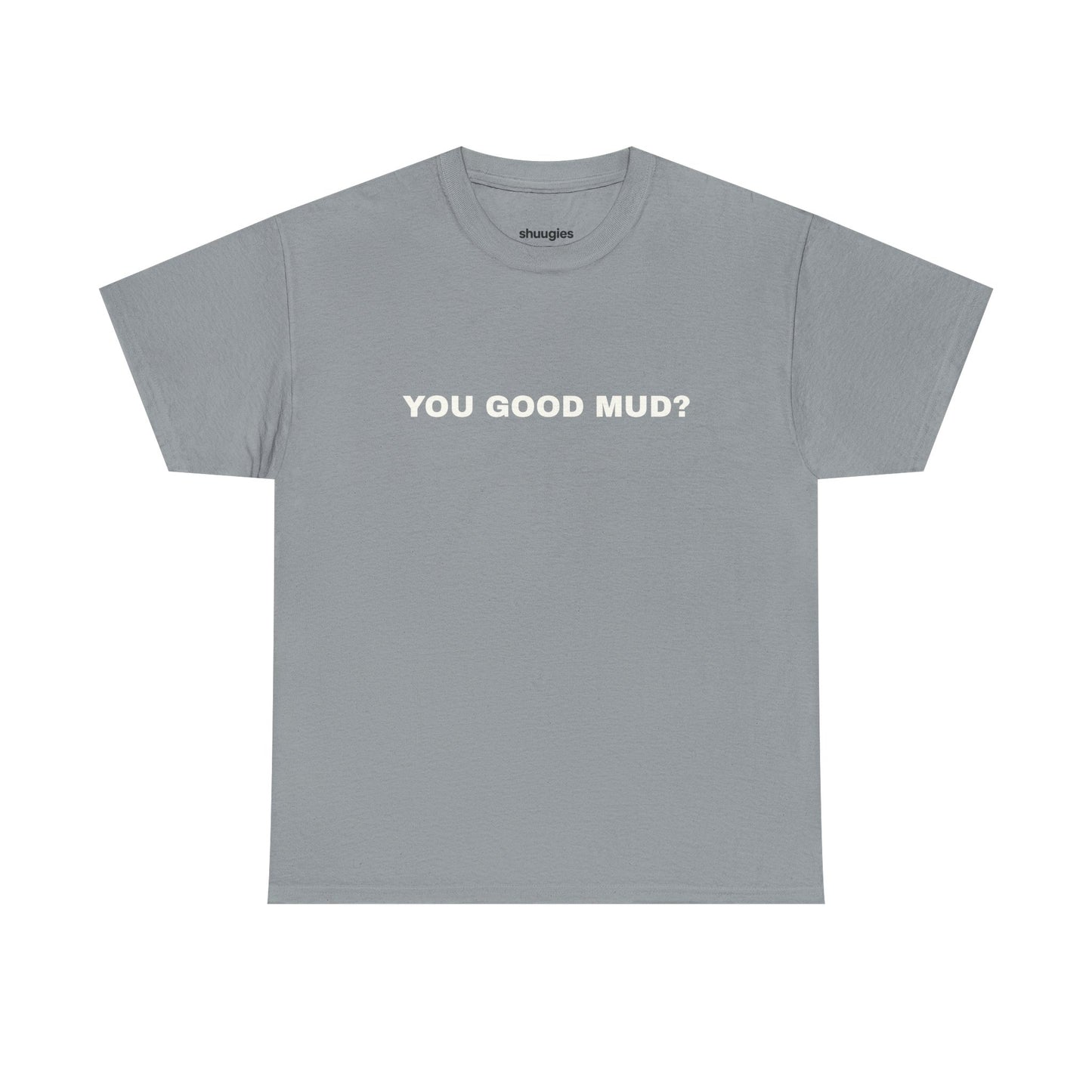 "You Good Mud?" T-shirt