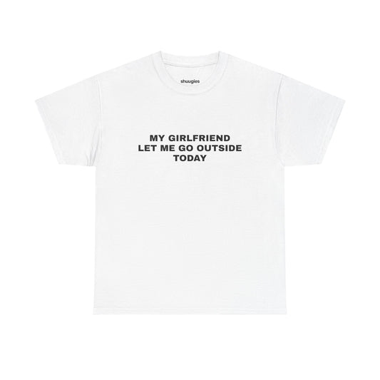 "My gf let me go outside today" T-shirt