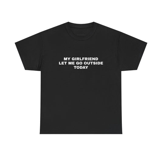 "My gf let me go outside today" T-shirt