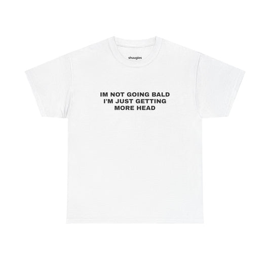"I'm not going bald i'm just getting more head" T-shirt