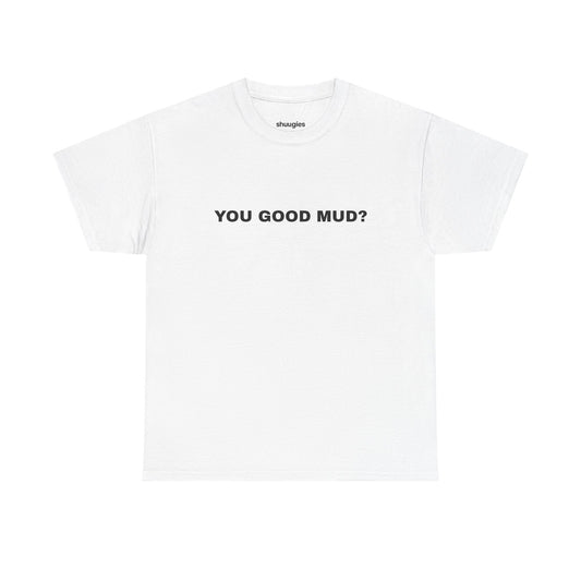 "You Good Mud?" T-shirt
