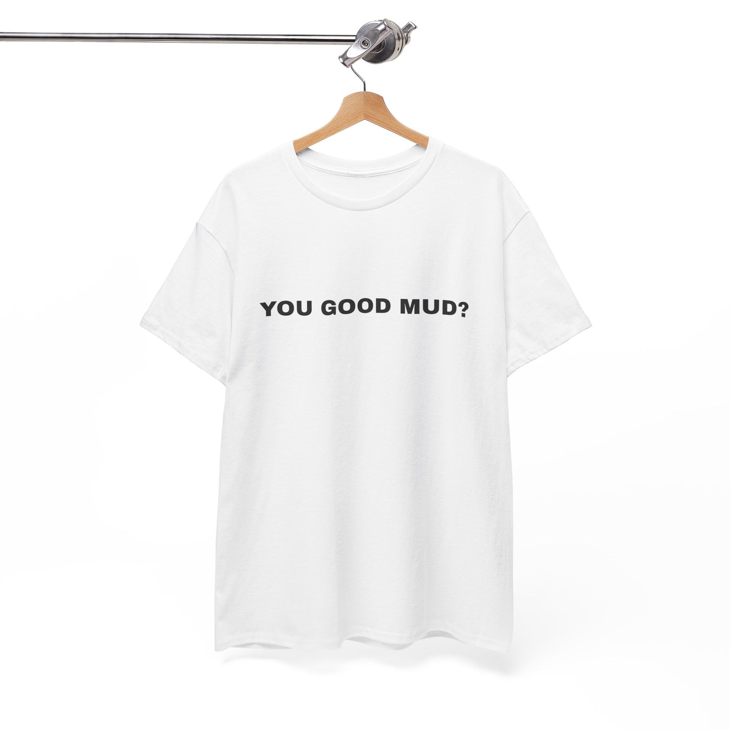 "You Good Mud?" T-shirt